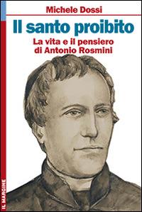 Il Santo proibito. La vita e il pensiero di Antonio Rosmini. Ediz. illustrata - Michele Dossi - copertina