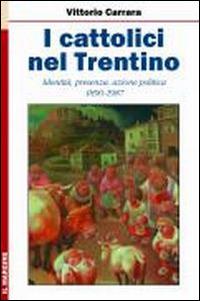 I cattolici nel Trentino. Identità, presenza, azione politica 1890-1987 - Vittorio Carrara - copertina