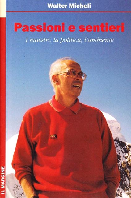 Passioni e sentieri. I maestri, la politica, l'ambiente - Walter Micheli - copertina