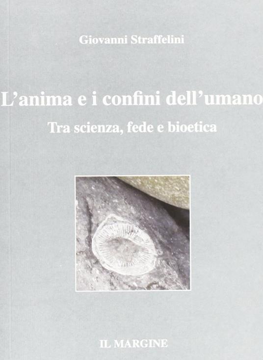 L' anima e i confini dell'umano. Tra scienza, fede e bioetica - Giovanni Straffelini - copertina