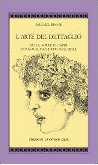 L'arte del dettaglio. Sulle rocce di Capri, Van Gogh, Pan ed Egon Schiele - Salomon Resnik - copertina