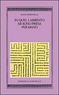 In quel labirinto mi sono presa per mano - Elena Bertonelli - copertina