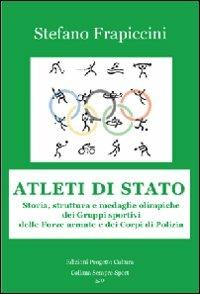 Atleti di Stato. Storia, struttura e medaglie olimpiche dei gruppi sportivi delle forze armate e dei corpi di polizia - Stefano Frapiccini - copertina