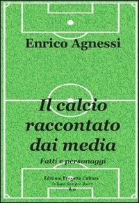 Il calcio raccontato dai media. Fatti e personaggi - Enrico Agnessi - copertina