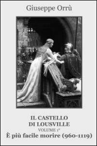 È più facile morire (960-1119). Il castello di Lousville. Vol. 1 - Giuseppe Orrù - copertina