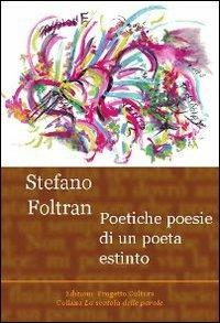 Poetiche poesie di un poeta estinto - Stefano Foltran - copertina