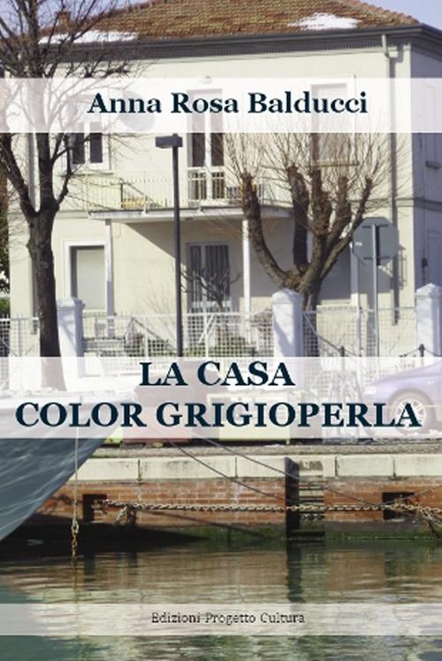 La casa color grigioperla - A. Rosa Balducci - copertina