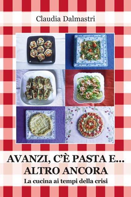 Avanzi, c'è pasta e... altro ancora. La cucina ai tempi della crisi - Claudia Dalmastri - copertina