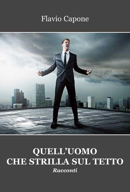 Quell'uomo che strilla sul tetto - Flavio Capone - copertina