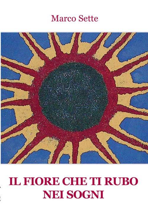 Il fiore che ti rubo nei sogni - Marco Sette - copertina