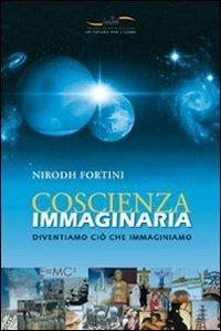 Coscienza immaginaria. Diventiamo ciò che immaginiamo - Nirodh Fortini - copertina