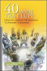 40 anni tra i lupi. I detenuti e i volentari dell'Associazione «La Fraternità» si raccontano - copertina