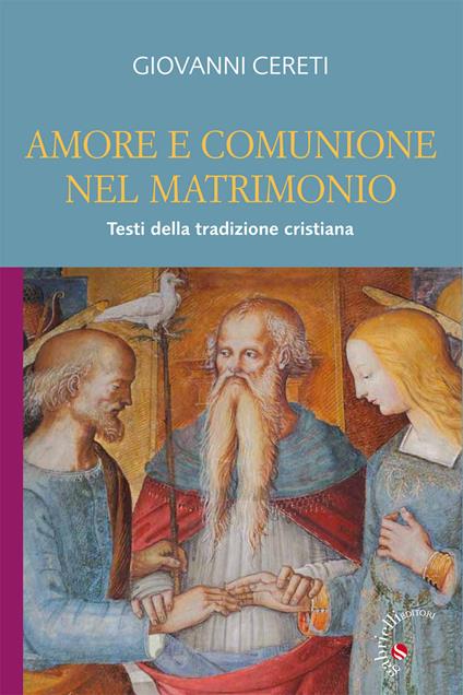 Amore e comunione nel matrimonio. Testi della tradizione cristiana - Giovanni Cereti - copertina