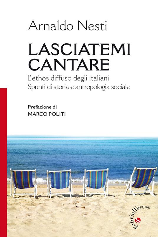 Lasciatemi cantare. L'ethos diffuso degli italiani. Spunti di storia e antropologia sociale - Arnaldo Nesti - copertina