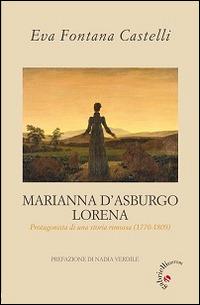 Marianna d'Asburgo Lorena. Protagonista di una storia rimossa (1770-1809) - Eva Castelli Fontana - copertina