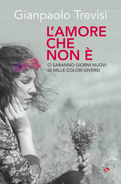 L' amore che non è. «Ci saranno giorni nuovi, di mille colori diversi» - Gianpaolo Trevisi - copertina