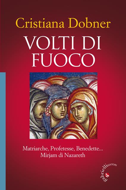 Volti di fuoco. Matriarche, profetesse, benedette... Mirjam di Nazareth - Cristiana Dobner - copertina