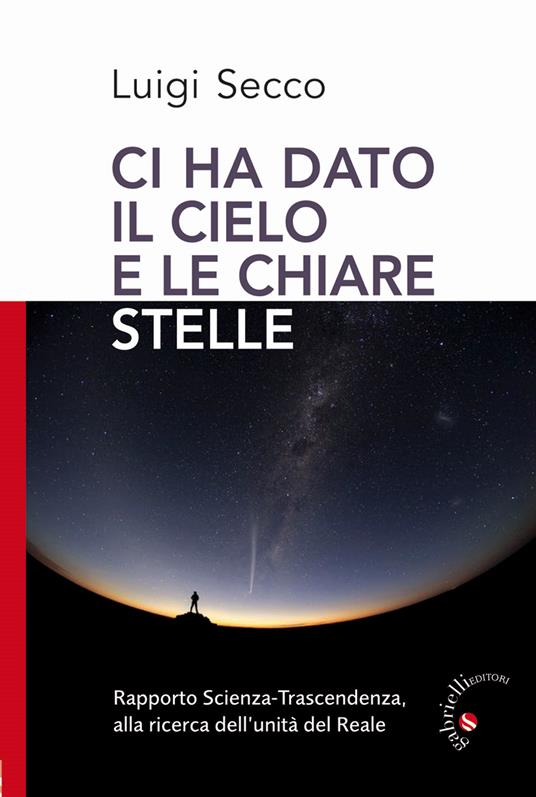 Ci hai dato il cielo e le chiare stelle. Rapporto Scienza-Trascendenza, alla ricerca dell'unità del Reale - Luigi Secco - copertina