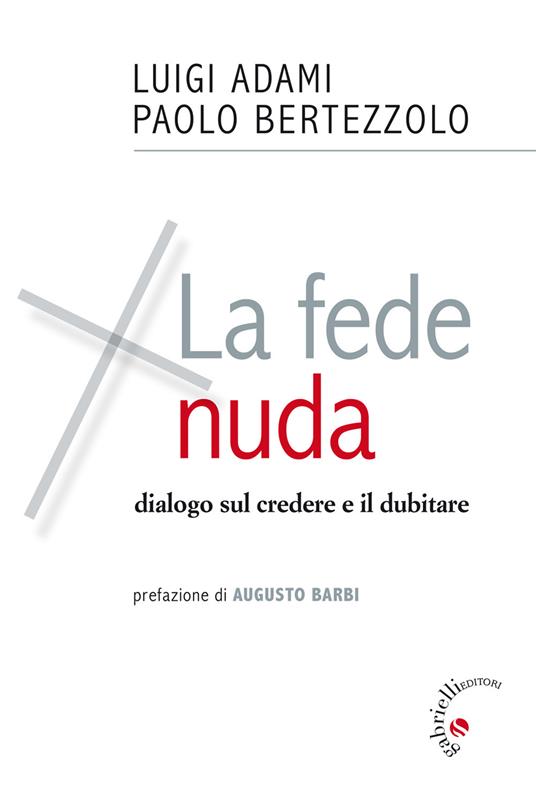 La fede nuda. Dialogo sul credere e il dubitare - Luigi Adami,Paolo Bertezzolo - copertina