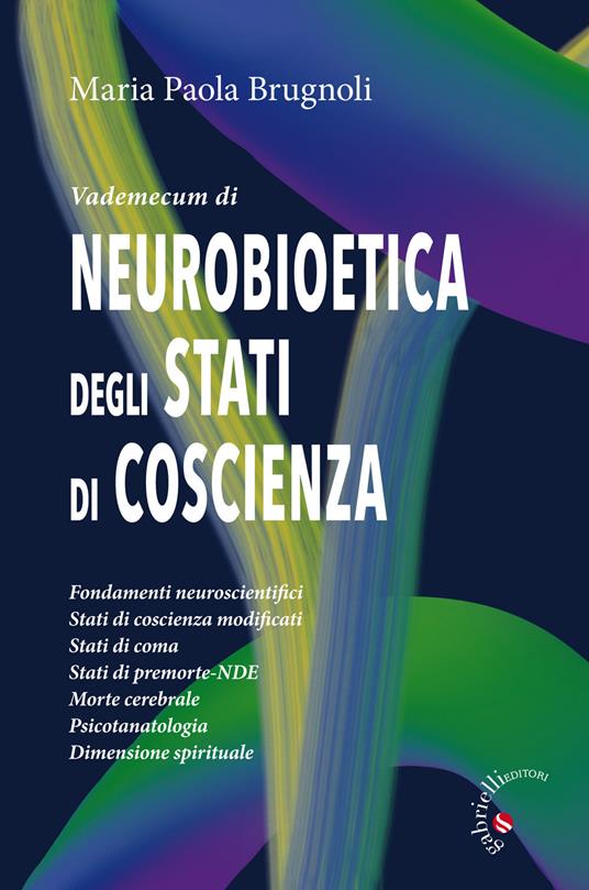 Vademecum di neurobioetica degli stati di coscienza. Fondamenti neuroscientifici, stati di coscienza modificati, stati di coma, stati di premorte-NDE, morte cerebrale, psicotanatologia, dimensione spirituale - Maria Paola Brugnoli - copertina