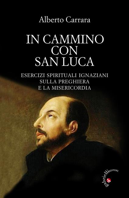 In cammino con San Luca. Esercizi spirituali ignaziani sulla preghiera e la misericordia - Alberto Carrara - copertina