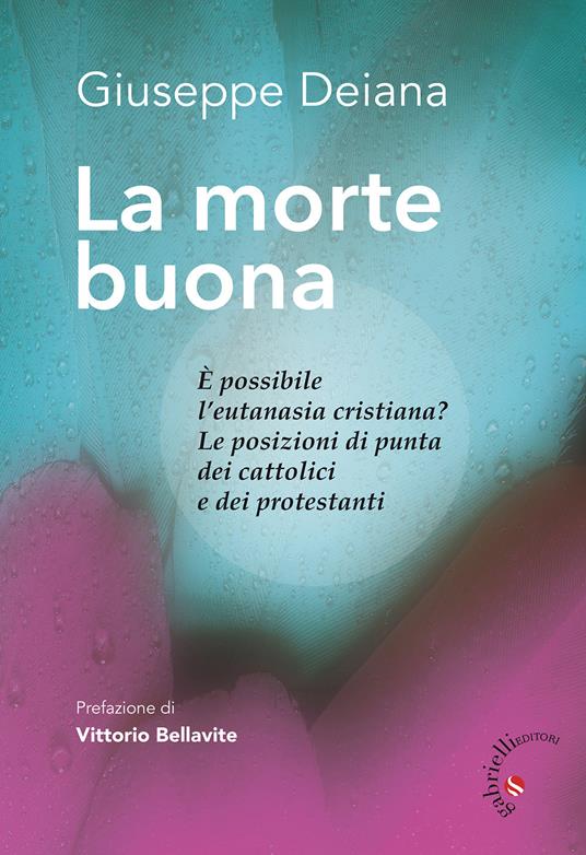 La morte buona. È possibile l'eutanasia cristiana? Le posizioni di punta dei cattolici e dei protestanti - Giuseppe Deiana - copertina