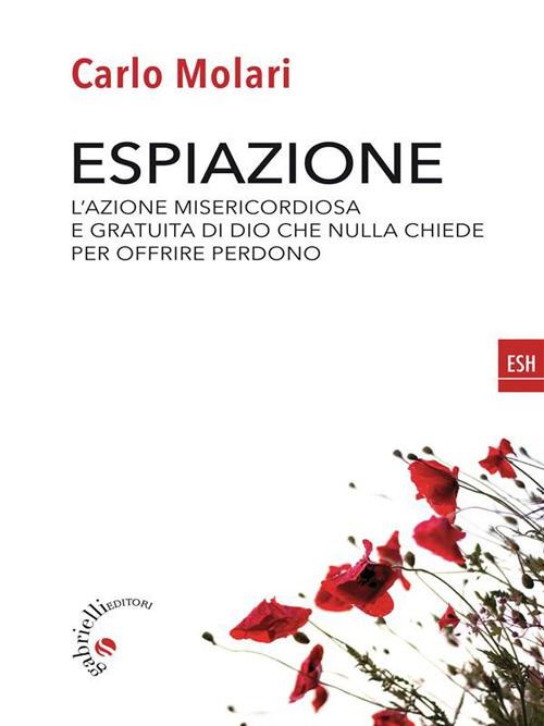 Espiazione. L'azione misericordiosa e gratuita di un Dio che nulla chiede per offrire perdono - Carlo Molari - ebook