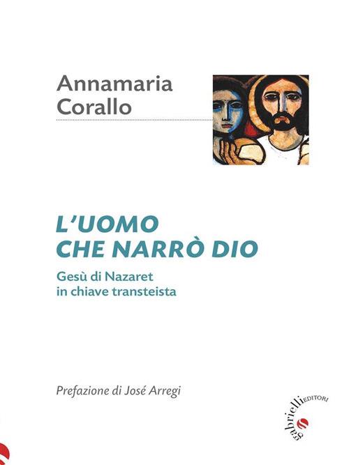 L' uomo che narrò Dio. Gesù di Nazaret in chiave transteista - Annamaria Corallo - ebook