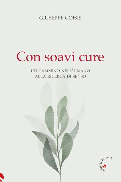 Con soavi cure. Un cammino nell'umano alla ricerca di senso - Giuseppe Goisis - copertina