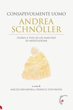 Andrea Schnöller consapevolmente uomo. Storia e vita di un maestro di meditazione