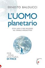 L' uomo planetario. Etica laica e fedi religiose sul crinale apocalittico