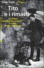 Tito e i rimasti. La difesa dell'identità italiana in Istria, Fiume e Dalmazia. Ediz. illustrata