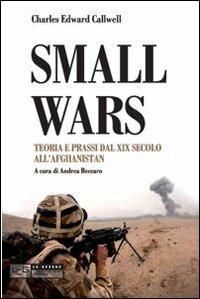 Small wars. Teoria e prassi dal XIX secolo all'Afghanistan - Charles E. Callwell - copertina