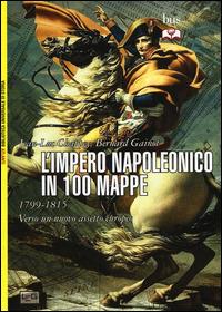 L' impero napoleonico in 100 mappe (1799-1815). Verso un nuovo assetto europeo - Jean-Luc Chappey,Bernard Gainot - copertina