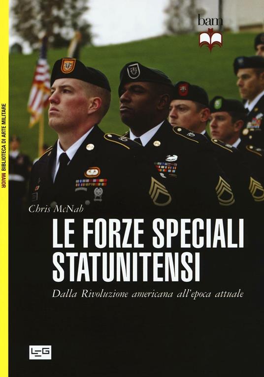 Le forze speciali statunitensi. Dalla Rivoluzione americana all'epoca attuale - Chris McNab - 2