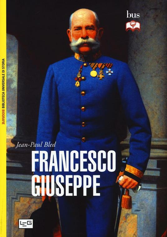 Francesco Giuseppe - Jean-Paul Bled - Libro - LEG Edizioni - Biblioteca  Universale di Storia.Biografie | IBS