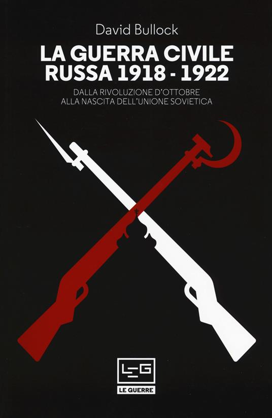 La guerra civile russa (1918-1922). Dalla Rivoluzione d'ottobre alla nascita dell'Unione sovietica - David Bullock - copertina