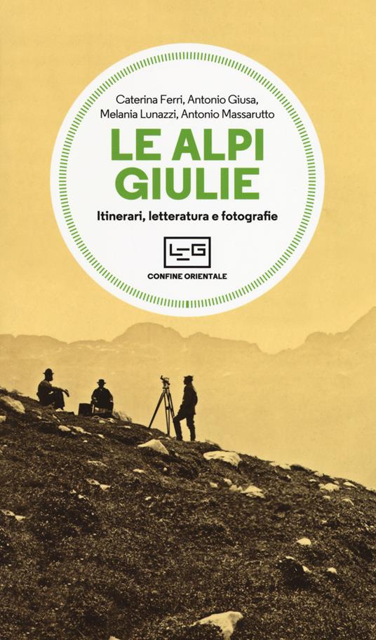 Le Alpi Giulie. Itinerari, letteratura e fotografia - Caterina Ferri,Antonio Giusa,Melania Lunazzi - copertina