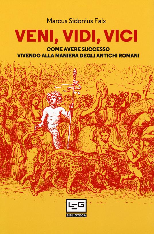 Veni, vidi, vici. Come avere successo vivendo alla maniera degli antichi romani - Marcus Sidonius Falx - copertina