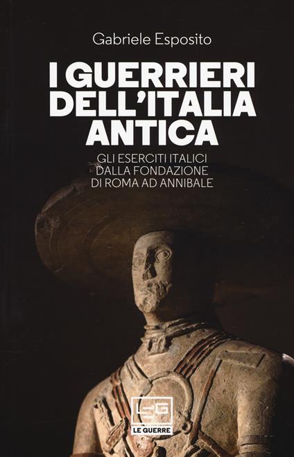 I guerrieri dell'Italia antica. Gli eserciti italici dalla fondazione di Roma ad Annibale - Gabriele Esposito - copertina