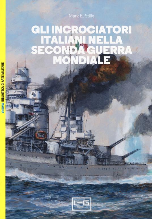 Gli incrociatori italiani nella seconda guerra mondiale - Mark E. Stille - copertina