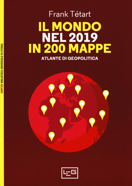 Il mondo nel 2019 in 200 mappe. Atlante di geopolitica - Frank Tétart -  Libro - LEG Edizioni - Biblioteca Universale di Storia. Atlanti | IBS