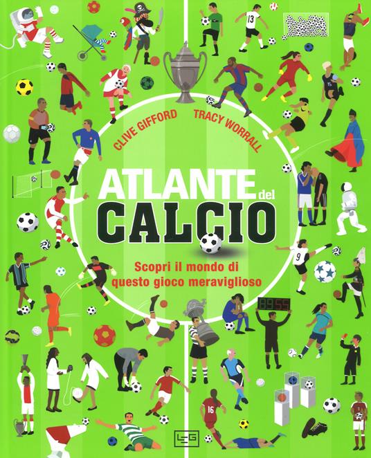 Atlante del calcio. Scopri il mondo di questo gioco meraviglioso. Ediz. a colori - Clive Gifford,Tracy Worrall - copertina