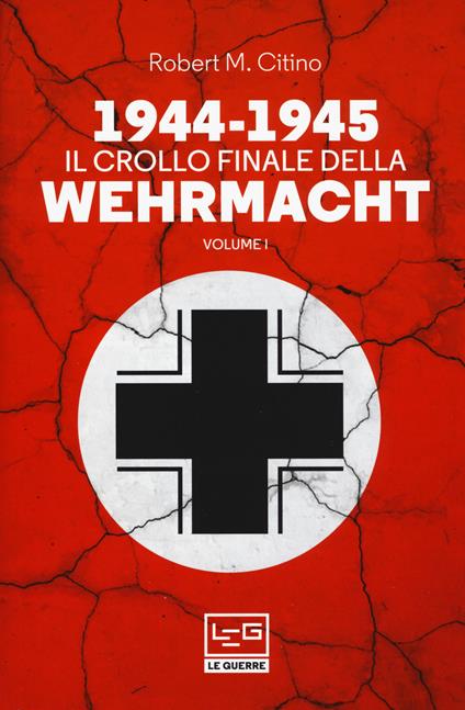 1944-1945: il crollo finale della Wehramcht. Vol. 1 - Robert M. Citino - copertina