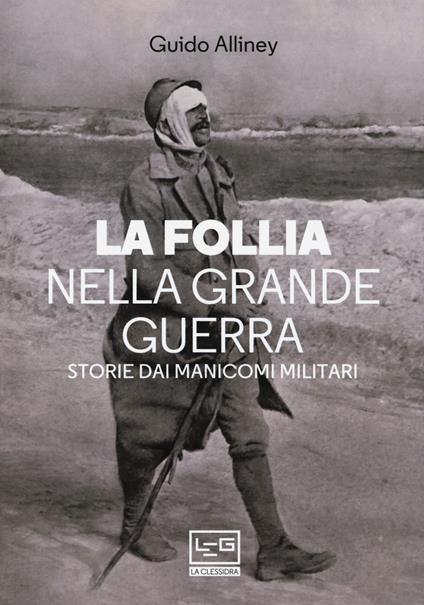 La follia nella Grande Guerra. Storie dai manicomi militari - Guido Alliney - copertina