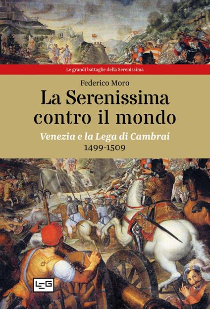 La Serenissima contro il mondo. Venezia e la Lega di Cambrai, 1499-1509 - Federico Moro - copertina