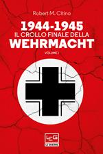 1944-1945: il crollo finale della Wehramcht. Vol. 1