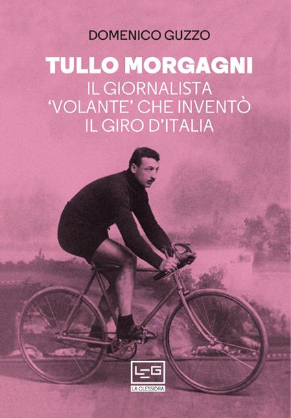 Tullo Morgagni. Il giornalista «volante» che inventò il Giro d’Italia - Domenico Guzzo - copertina