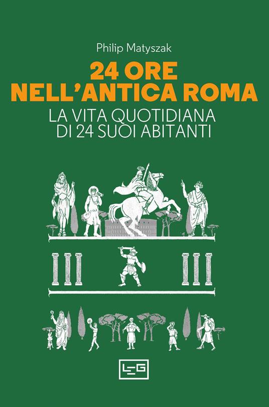 24 ore nell'antica Roma. La vita quotidiana di 24 suoi abitanti - Philip Matyszak - copertina