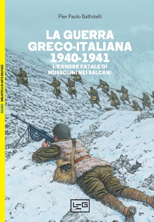 La guerra greco-italiana 1940-1941. L'errore fatale di Mussolini nei Balcani - Pier Paolo Battistelli,Angelo Pinti - ebook
